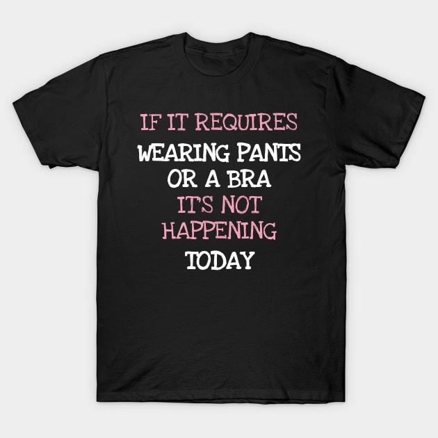 If It Requires Pants Or A Bra Its Not Happening Today T-Shirt by DDJOY Perfect Gift Shirts